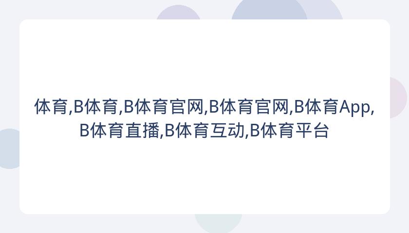 体育,B体育,B体育官网,B体育官网,B体育App,B体育直播,B体育互动,B体育平台